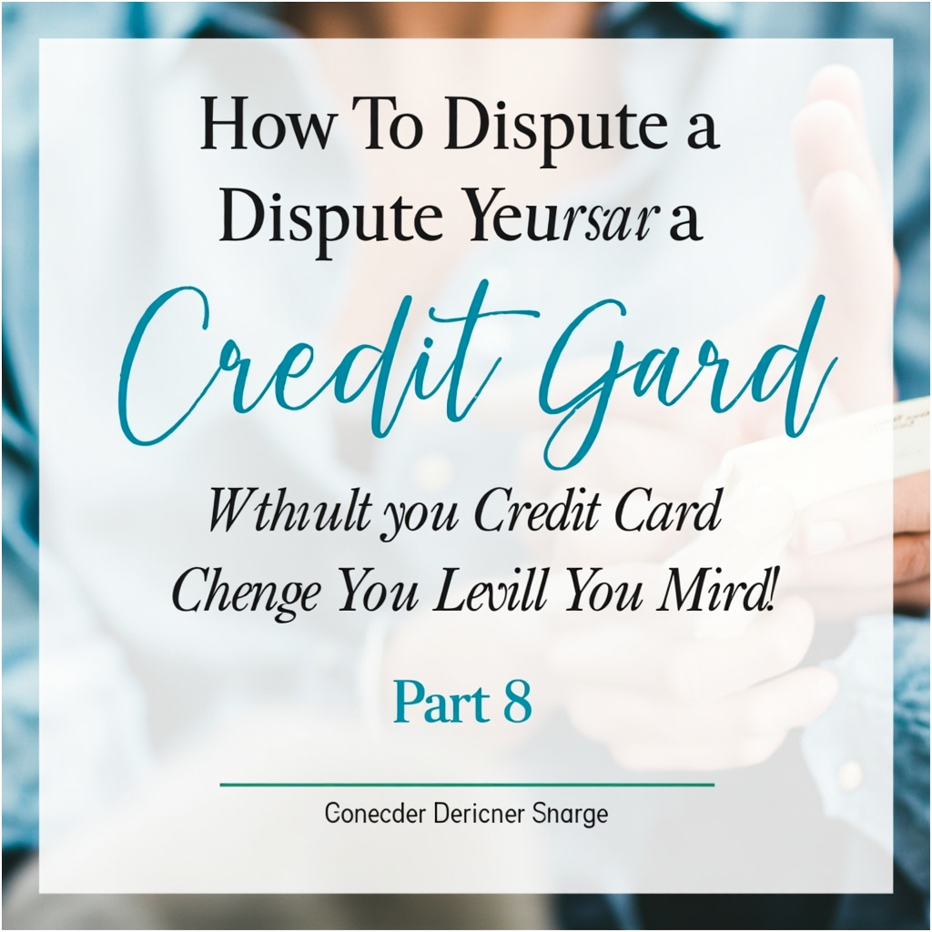 How To Dispute A Credit Card Charge Without Losing Your Mind (Part 8)